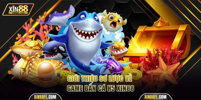 Giới thiệu sơ lược về game bắn cá H5 Xin88