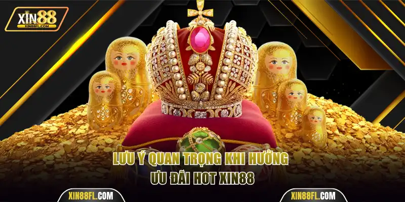 Lưu ý quan trọng khi hưởng ưu đãi hot Xin88